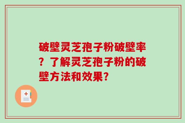 破壁灵芝孢子粉破壁率？了解灵芝孢子粉的破壁方法和效果？