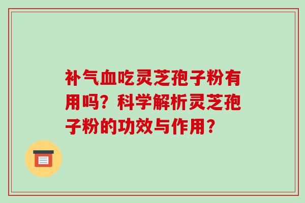 吃灵芝孢子粉有用吗？科学解析灵芝孢子粉的功效与作用？