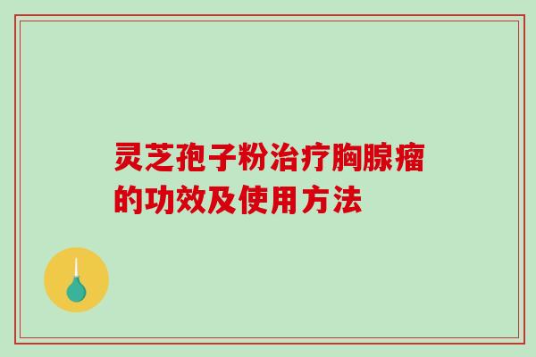 灵芝孢子粉治疗胸腺瘤的功效及使用方法