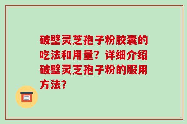 破壁灵芝孢子粉胶囊的吃法和用量？详细介绍破壁灵芝孢子粉的服用方法？