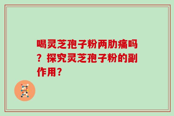 喝灵芝孢子粉两肋痛吗？探究灵芝孢子粉的副作用？