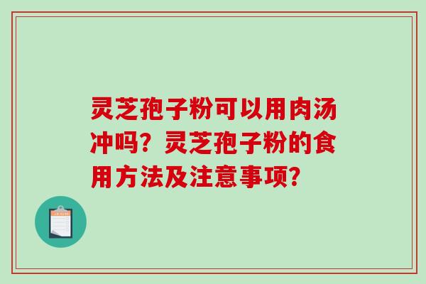 灵芝孢子粉可以用肉汤冲吗？灵芝孢子粉的食用方法及注意事项？