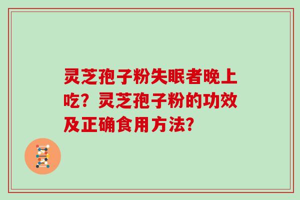 灵芝孢子粉者晚上吃？灵芝孢子粉的功效及正确食用方法？