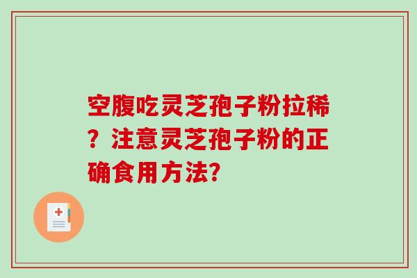 空腹吃灵芝孢子粉拉稀？注意灵芝孢子粉的正确食用方法？