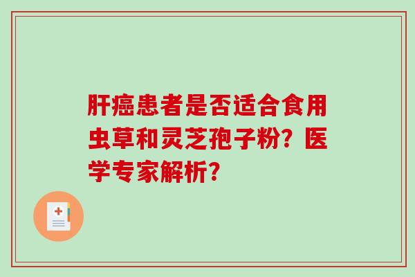 患者是否适合食用虫草和灵芝孢子粉？医学专家解析？