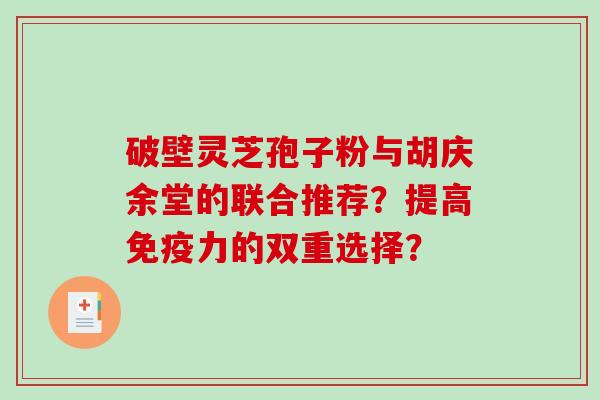 破壁灵芝孢子粉与胡庆余堂的联合推荐？提高免疫力的双重选择？