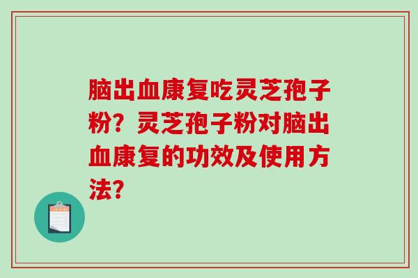 脑出血康复吃灵芝孢子粉？灵芝孢子粉对脑出血康复的功效及使用方法？