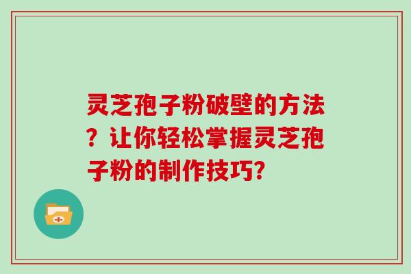 灵芝孢子粉破壁的方法？让你轻松掌握灵芝孢子粉的制作技巧？