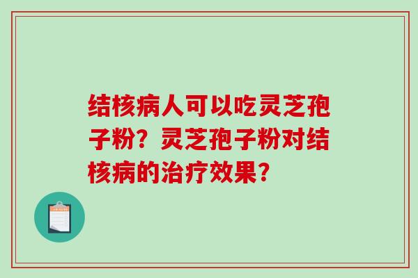 结核病人可以吃灵芝孢子粉？灵芝孢子粉对结核病的治疗效果？