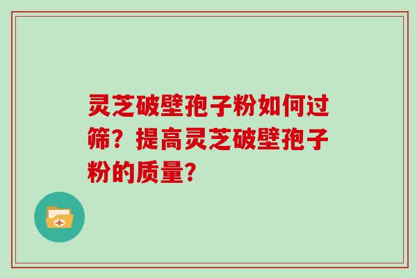 灵芝破壁孢子粉如何过筛？提高灵芝破壁孢子粉的质量？