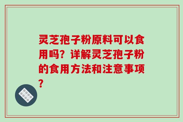 灵芝孢子粉原料可以食用吗？详解灵芝孢子粉的食用方法和注意事项？