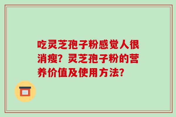 吃灵芝孢子粉感觉人很消瘦？灵芝孢子粉的营养价值及使用方法？