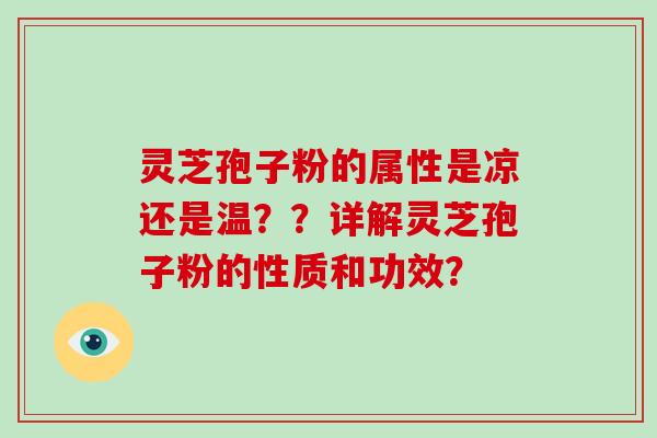灵芝孢子粉的属性是凉还是温？？详解灵芝孢子粉的性质和功效？