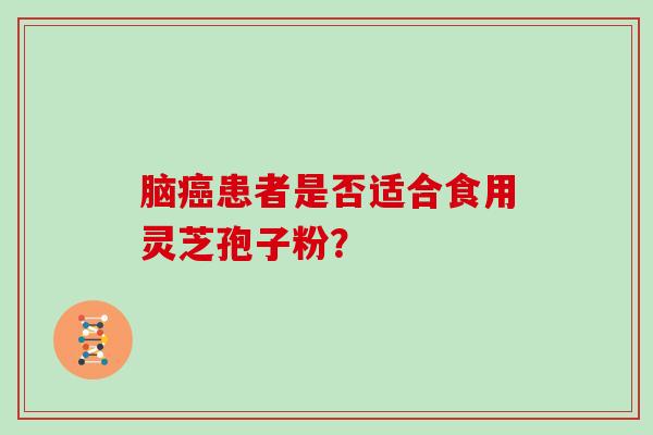 脑患者是否适合食用灵芝孢子粉？