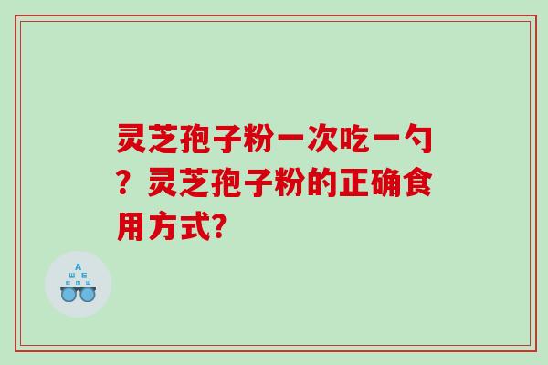 灵芝孢子粉一次吃一勺？灵芝孢子粉的正确食用方式？