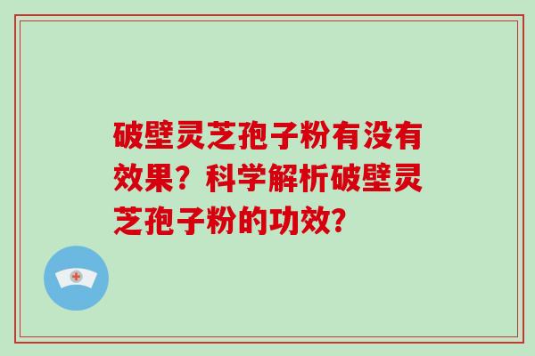 破壁灵芝孢子粉有没有效果？科学解析破壁灵芝孢子粉的功效？