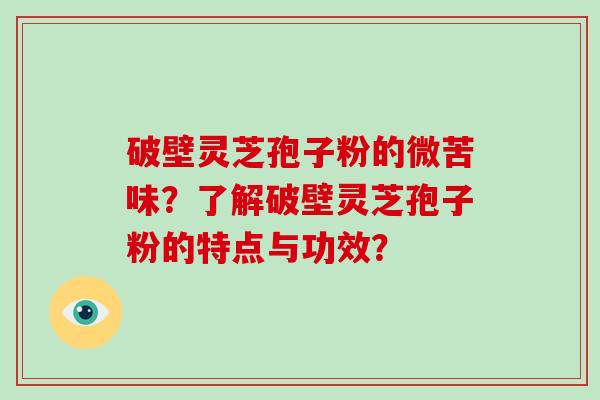 破壁灵芝孢子粉的微苦味？了解破壁灵芝孢子粉的特点与功效？