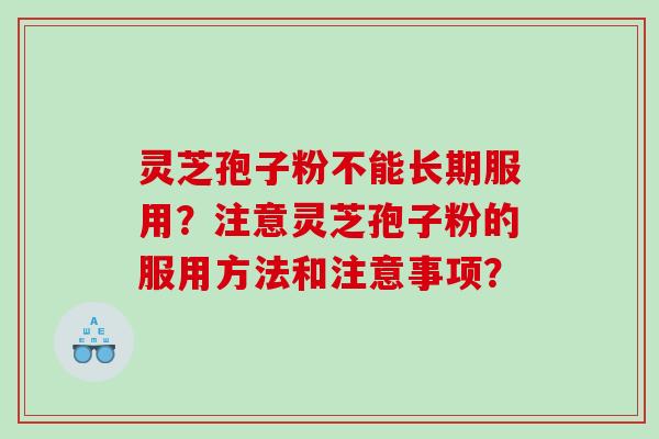 灵芝孢子粉不能长期服用？注意灵芝孢子粉的服用方法和注意事项？