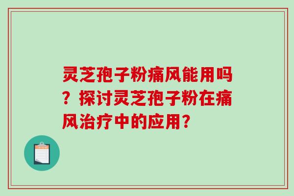 灵芝孢子粉痛风能用吗？探讨灵芝孢子粉在痛风治疗中的应用？