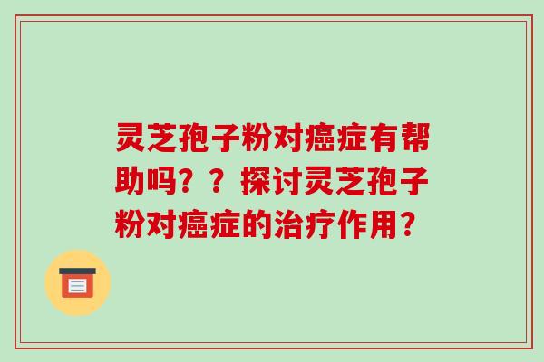 灵芝孢子粉对癌症有帮助吗？？探讨灵芝孢子粉对癌症的治疗作用？