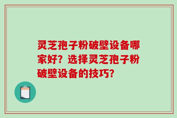 灵芝孢子粉破壁设备哪家好？选择灵芝孢子粉破壁设备的技巧？