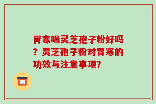 胃寒喝灵芝孢子粉好吗？灵芝孢子粉对胃寒的功效与注意事项？