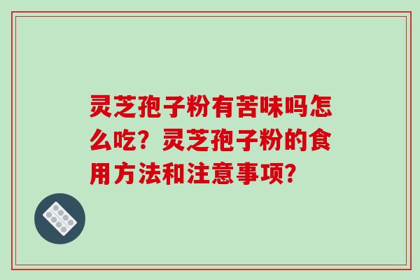 灵芝孢子粉有苦味吗怎么吃？灵芝孢子粉的食用方法和注意事项？