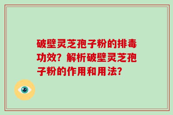 破壁灵芝孢子粉的功效？解析破壁灵芝孢子粉的作用和用法？