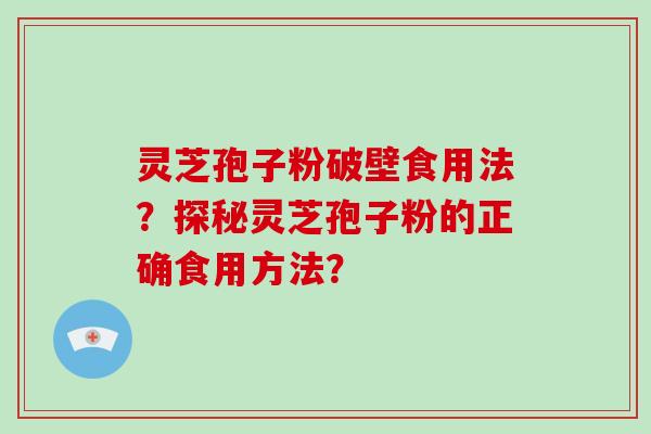 灵芝孢子粉破壁食用法？探秘灵芝孢子粉的正确食用方法？