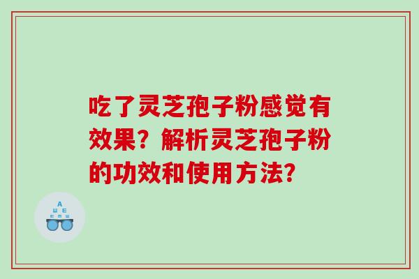吃了灵芝孢子粉感觉有效果？解析灵芝孢子粉的功效和使用方法？