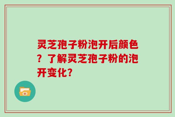 灵芝孢子粉泡开后颜色？了解灵芝孢子粉的泡开变化？
