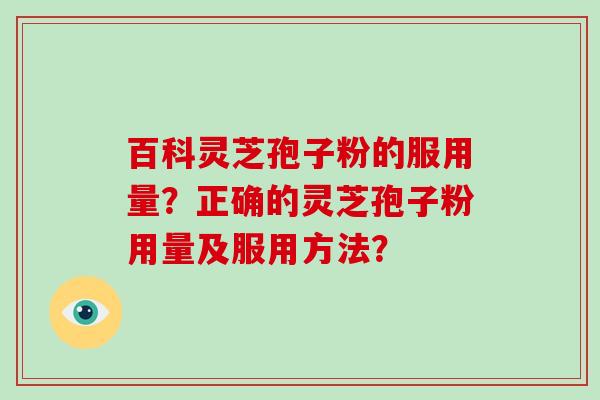 百科灵芝孢子粉的服用量？正确的灵芝孢子粉用量及服用方法？