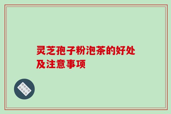 灵芝孢子粉泡茶的好处及注意事项