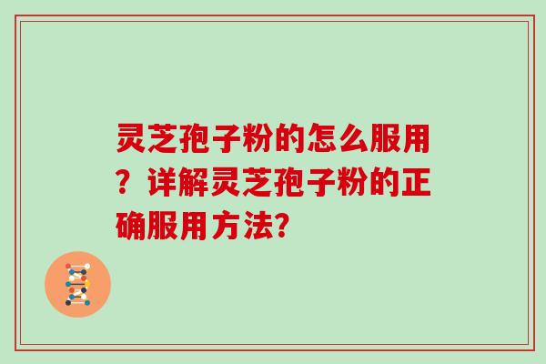 灵芝孢子粉的怎么服用？详解灵芝孢子粉的正确服用方法？
