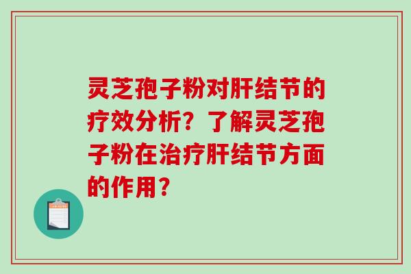 灵芝孢子粉对肝结节的疗效分析？了解灵芝孢子粉在治疗肝结节方面的作用？