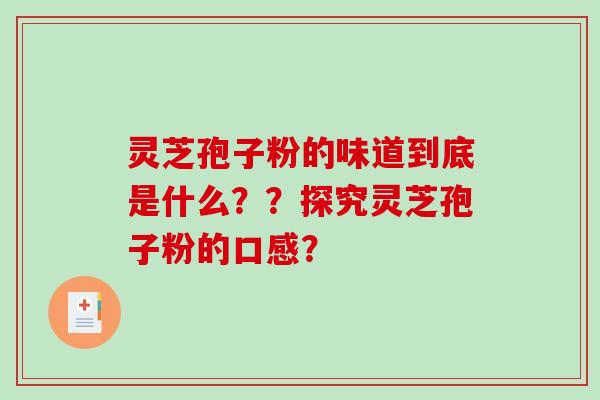 灵芝孢子粉的味道到底是什么？？探究灵芝孢子粉的口感？