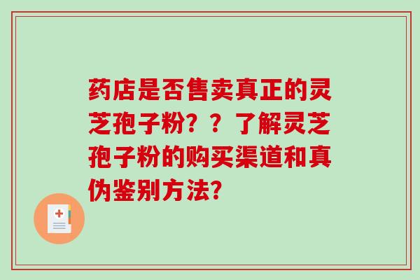 药店是否售卖真正的灵芝孢子粉？？了解灵芝孢子粉的购买渠道和真伪鉴别方法？
