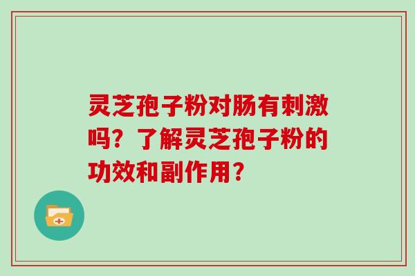灵芝孢子粉对肠有刺激吗？了解灵芝孢子粉的功效和副作用？