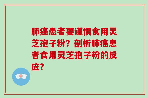 肺癌患者要谨慎食用灵芝孢子粉？剖析肺癌患者食用灵芝孢子粉的反应？