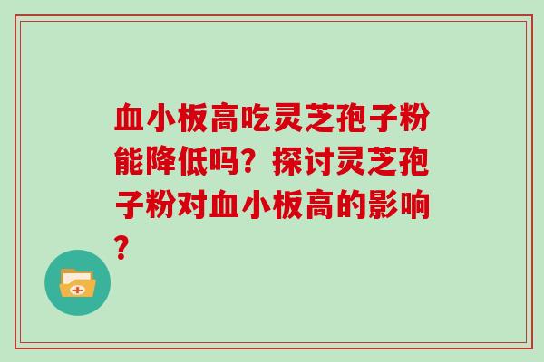 高吃灵芝孢子粉能降低吗？探讨灵芝孢子粉对高的影响？