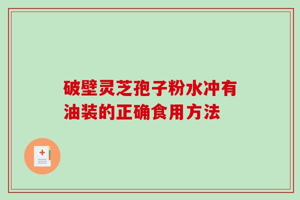 破壁灵芝孢子粉水冲有油装的正确食用方法