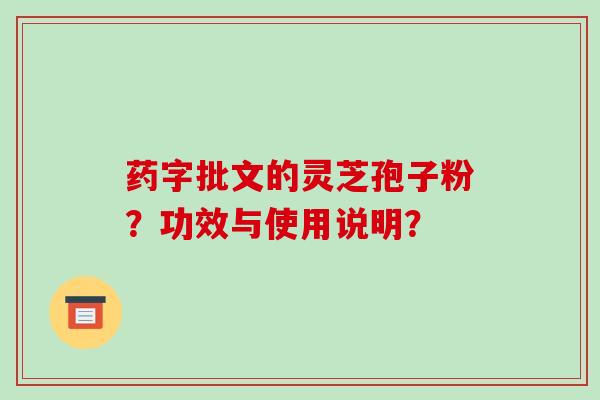 药字批文的灵芝孢子粉？功效与使用说明？