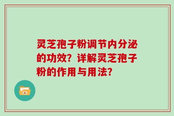 灵芝孢子粉调节内分泌的功效？详解灵芝孢子粉的作用与用法？