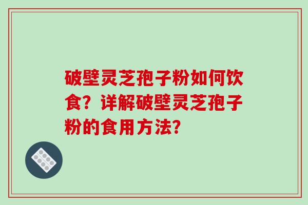 破壁灵芝孢子粉如何饮食？详解破壁灵芝孢子粉的食用方法？