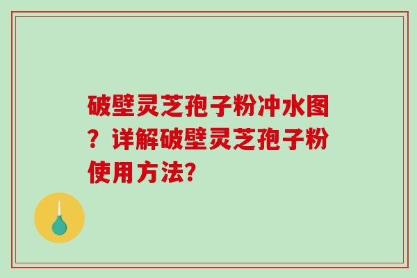 破壁灵芝孢子粉冲水图？详解破壁灵芝孢子粉使用方法？