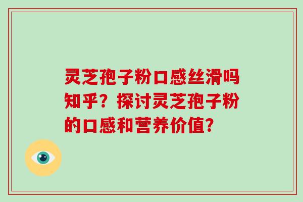 灵芝孢子粉口感丝滑吗知乎？探讨灵芝孢子粉的口感和营养价值？
