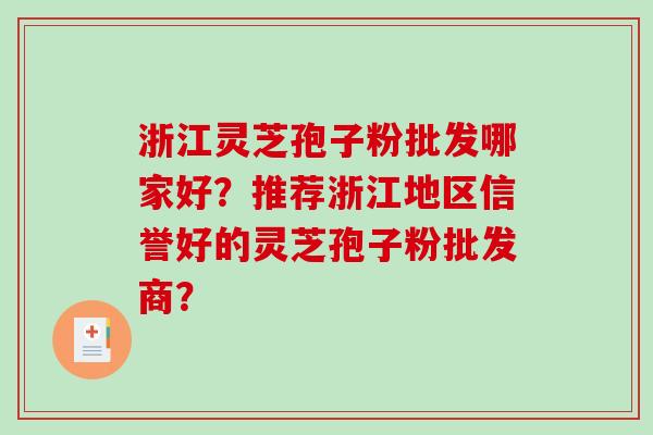 浙江灵芝孢子粉批发哪家好？推荐浙江地区信誉好的灵芝孢子粉批发商？