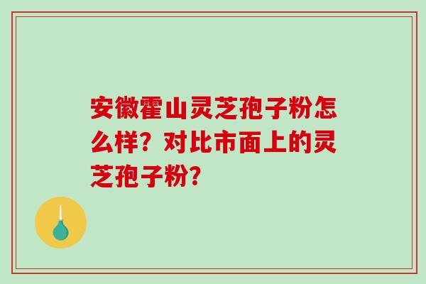 安徽霍山灵芝孢子粉怎么样？对比市面上的灵芝孢子粉？