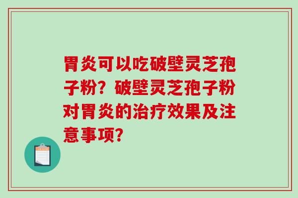 胃炎可以吃破壁灵芝孢子粉？破壁灵芝孢子粉对胃炎的治疗效果及注意事项？