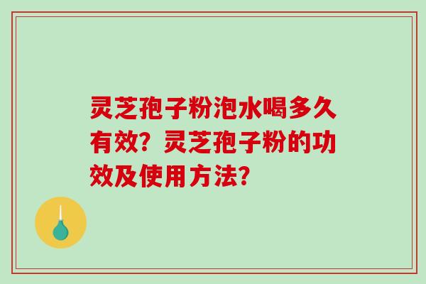 灵芝孢子粉泡水喝多久有效？灵芝孢子粉的功效及使用方法？